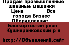 Продам промышленные швейные машинки › Цена ­ 100 000 - Все города Бизнес » Оборудование   . Башкортостан респ.,Кушнаренковский р-н